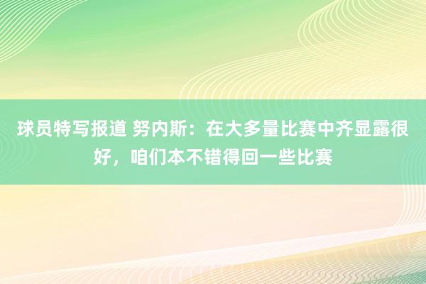 球员特写报道 努内斯：在大多量比赛中齐显露很好，咱们本不错得回一些比赛