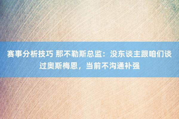 赛事分析技巧 那不勒斯总监：没东谈主跟咱们谈过奥斯梅恩，当前不沟通补强