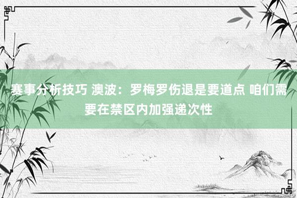 赛事分析技巧 澳波：罗梅罗伤退是要道点 咱们需要在禁区内加强递次性