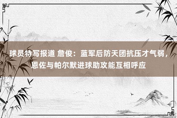 球员特写报道 詹俊：蓝军后防天团抗压才气弱，恩佐与帕尔默进球助攻能互相呼应