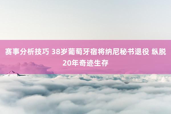 赛事分析技巧 38岁葡萄牙宿将纳尼秘书退役 纵脱20年奇迹生存