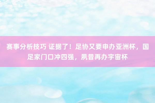 赛事分析技巧 证据了！足协又要申办亚洲杯，国足家门口冲四强，夙昔再办宇宙杯