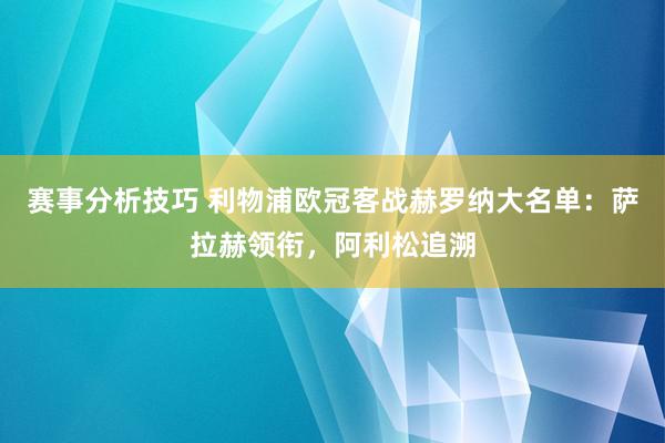 赛事分析技巧 利物浦欧冠客战赫罗纳大名单：萨拉赫领衔，阿利松追溯