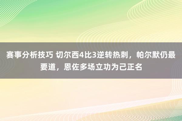 赛事分析技巧 切尔西4比3逆转热刺，帕尔默仍最要道，恩佐多场立功为己正名