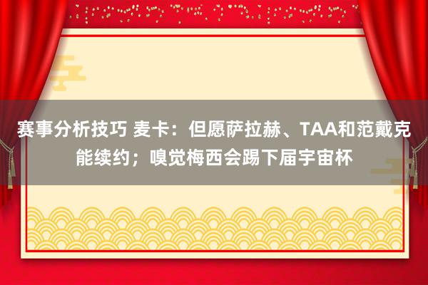 赛事分析技巧 麦卡：但愿萨拉赫、TAA和范戴克能续约；嗅觉梅西会踢下届宇宙杯